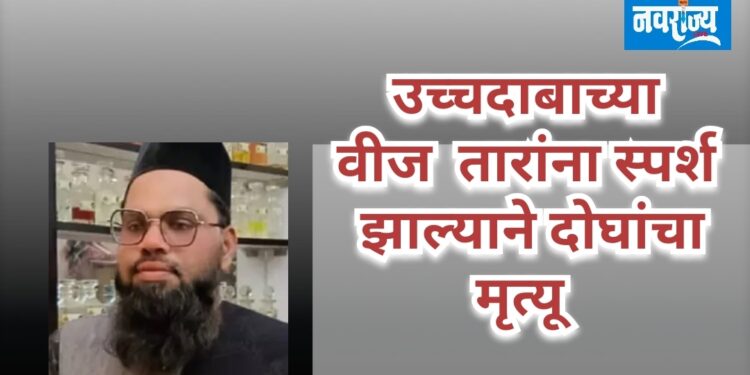 उच्चदाबाच्या वीज तारांना स्पर्श झाल्याने दोघांचा मृत्यू