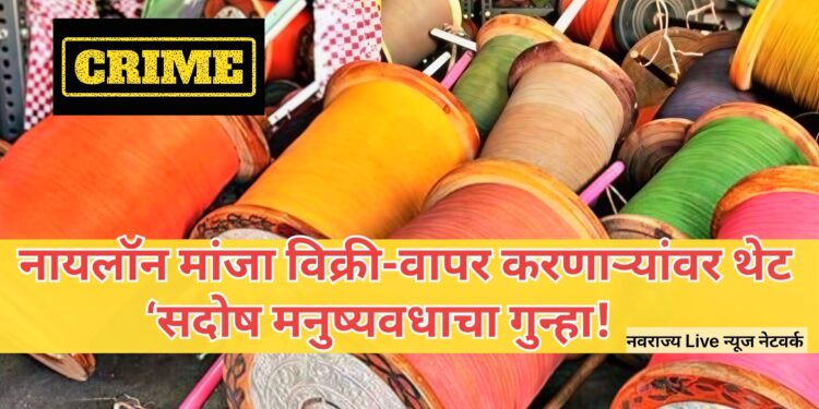 नायलॉन मांजा विक्री-वापर करणाऱ्यांवर थेट ‘सदोष मनुष्यवधाचा गुन्हा!