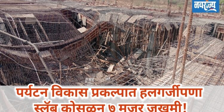 पर्यटन विकास प्रकल्पात हलगर्जीपणा; स्लॅब कोसळून ७ मजूर जखमी