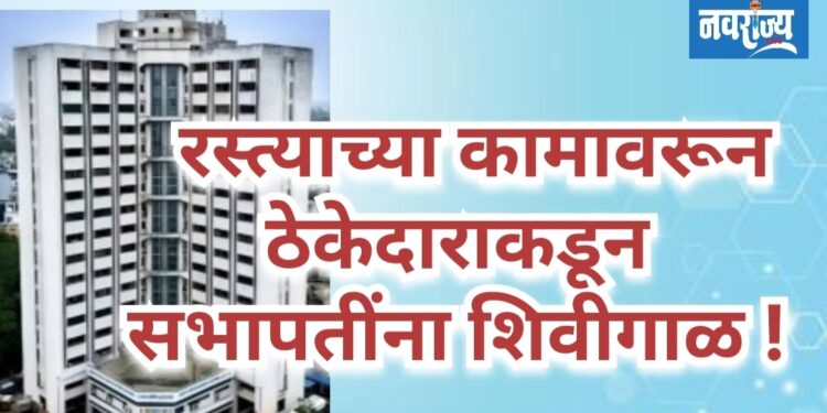रस्त्याच्या कामावरून ठेकेदाराकडून सभापतींना शिवीगाळ; धमकीची गंभीर घटना