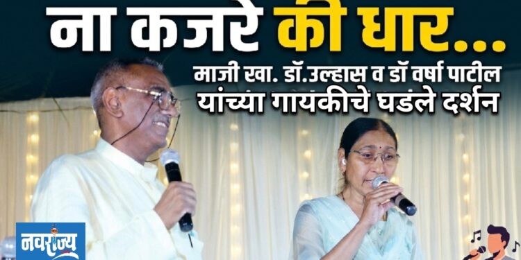 ना कजरे की धार..गिताव्दारे माजी खा.डॉ.उल्हास व डॉ वर्षा पाटील यांच्यातील गायकाचे घडले दर्शन