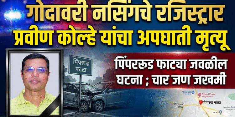 गोदावरी नर्सिंगचे रजीस्ट्रार प्रवीण कोल्हे यांचा अपघाती मृत्यू 