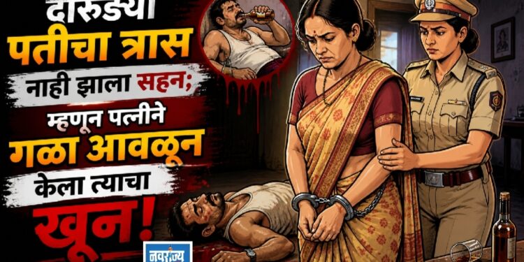 दारुड्या पतीचा त्रास नाही झाला सहन; म्हणून पत्नीने गळा आवळून केला त्याचा खून!