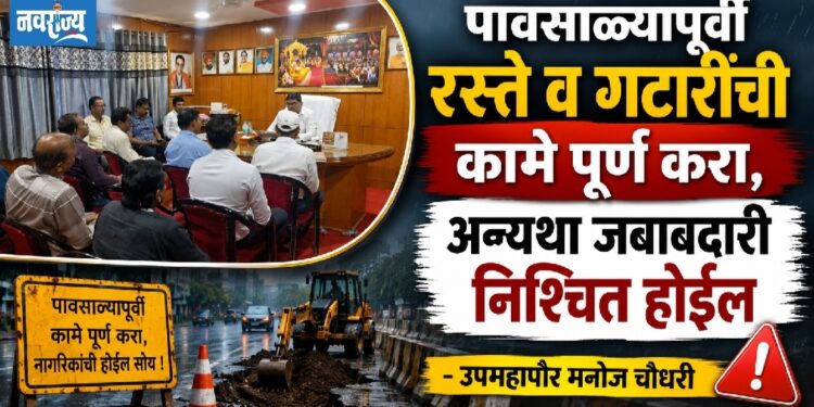 पावसाळ्यापूर्वी रस्ते व गटारींची कामे पूर्ण करा, अन्यथा जबाबदारी निश्चित होईल!