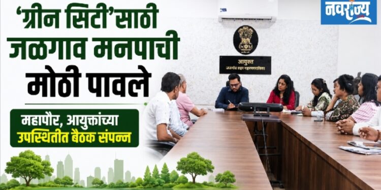 ‘ग्रीन सिटी’साठी जळगाव मनपाची मोठी पावले!