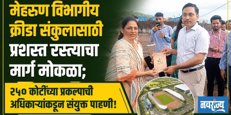 मेहरूण विभागीय क्रीडा संकुलासाठी प्रशस्त रस्त्याचा मार्ग मोकळा; २५० कोटींच्या प्रकल्पाची अधिकाऱ्यांकडून संयुक्त पाहणी!
