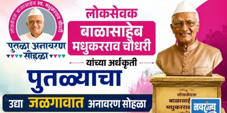 लोकसेवक बाळासाहेब मधुकरराव चौधरी यांच्या अर्धकृती पुतळ्याचा उद्या जळगावात अनावरण सोहळा
