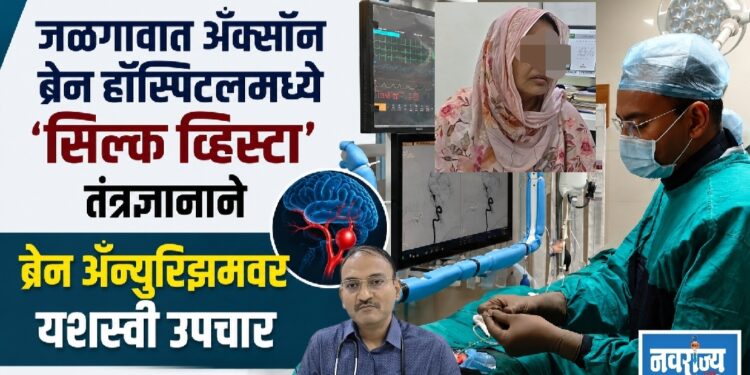 जळगावात अँक्सॉन ब्रेन हॉस्पिटलमध्ये ‘सिल्क व्हिस्टा’ तंत्रज्ञानाने ब्रेन अँन्युरिझमवर यशस्वी उपचार!