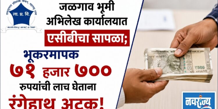 जळगाव भूमी अभिलेख कार्यालयात एसीबीचा सापळा; भूकरमापक ७१ हजार ७०० रुपयांची लाच घेताना रंगेहाथ अटक!