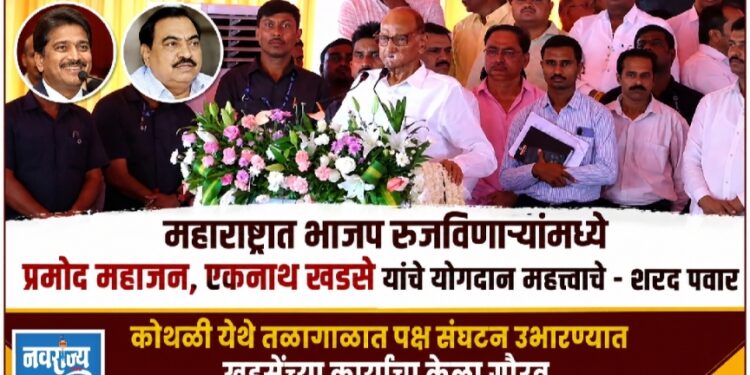 महाराष्ट्रात भाजप रुजविणाऱ्यांमध्ये प्रमोद महाजन, एकनाथ खडसे यांचे योगदान महत्त्वाचे – शरद पवार