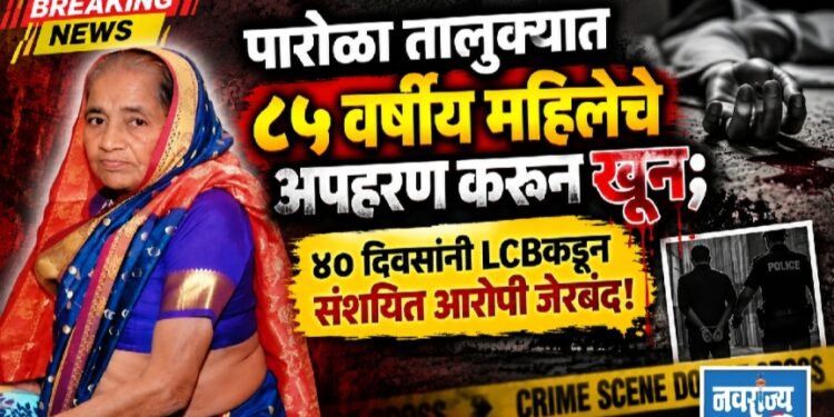 पारोळा तालुक्यात ८५ वर्षीय वृद्धेचे अपहरण करून खून; ४० दिवसांनी LCBकडून संशयित आरोपी जेरबंद