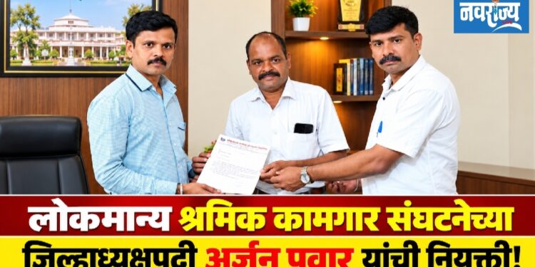 लोकमान्य श्रमिक कामगार संघटनेच्या जिल्हाध्यक्षपदी अर्जुन पवार यांची नियुक्ती