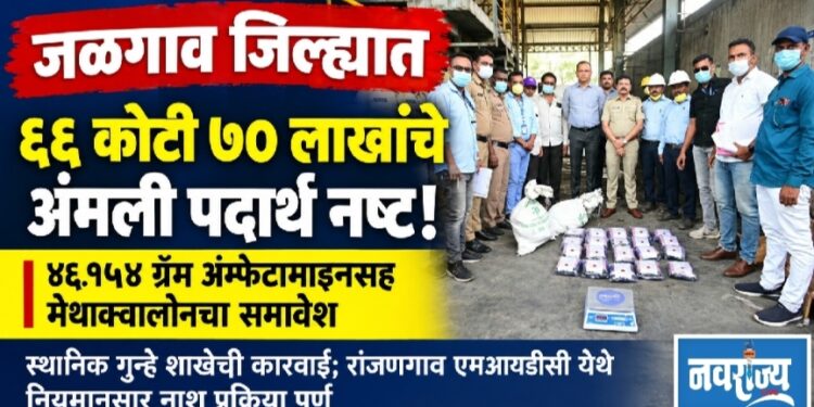 जळगाव जिल्ह्यात ६६ कोटी ७० लाखांचे अंमली पदार्थ नष्ट; ४६.१५४ ग्रॅम अंम्फेटामाइनसह मेथाक्वालोनचा समावेश
